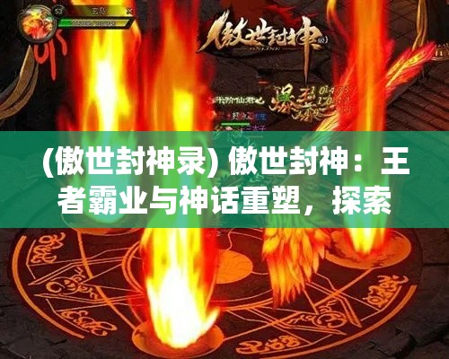 (傲世封神录) 傲世封神：王者霸业与神话重塑，探索众神之路与英雄成长的传奇篇章